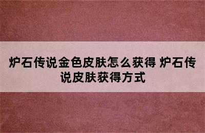 炉石传说金色皮肤怎么获得 炉石传说皮肤获得方式